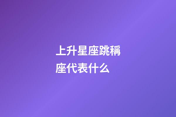 上升星座跳稱座代表什么-第1張-星座運勢-玄機派