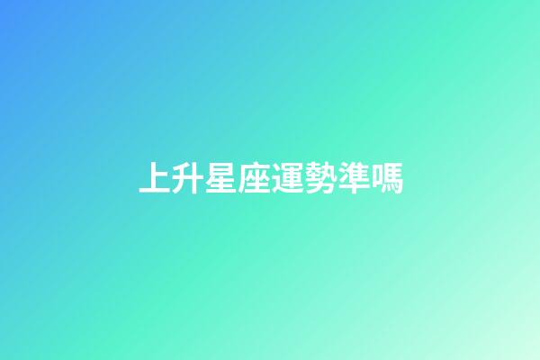 上升星座運勢準嗎-第1張-星座運勢-玄機派