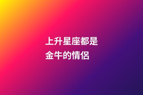 上升星座都是金牛的情侶-第1張-星座運勢-玄機派