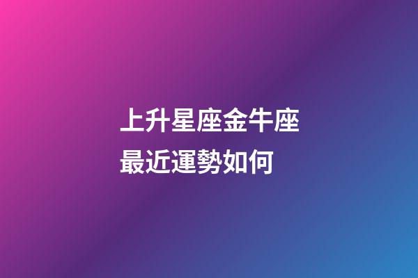上升星座金牛座最近運勢如何-第1張-星座運勢-玄機派