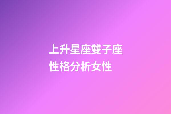 上升星座雙子座性格分析女性-第1張-星座運勢-玄機派