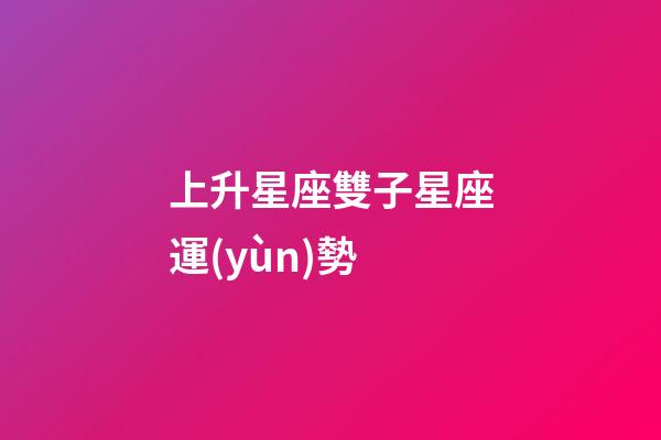 上升星座雙子星座運(yùn)勢-第1張-星座運(yùn)勢-玄機(jī)派