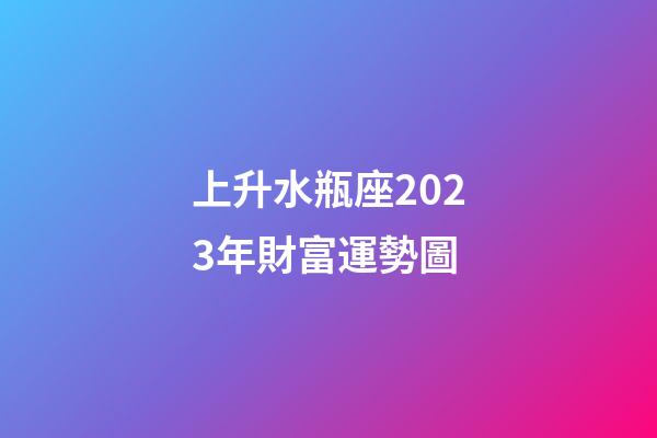 上升水瓶座2023年財富運勢圖-第1張-星座運勢-玄機派