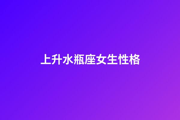 上升水瓶座女生性格-第1張-星座運勢-玄機派