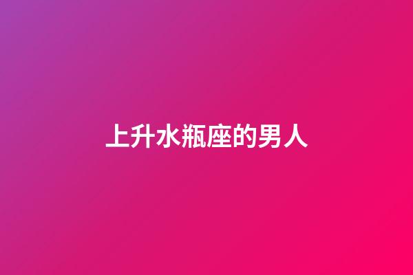 上升水瓶座的男人-第1張-星座運勢-玄機派