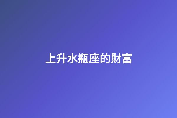 上升水瓶座的財富-第1張-星座運勢-玄機派