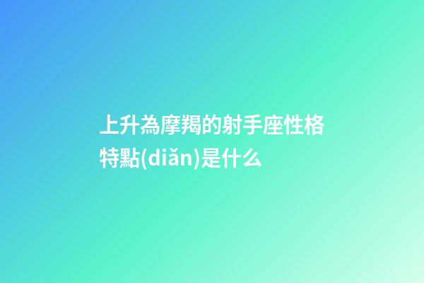 上升為摩羯的射手座性格特點(diǎn)是什么-第1張-星座運(yùn)勢-玄機(jī)派