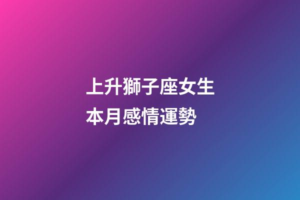 上升獅子座女生本月感情運勢-第1張-星座運勢-玄機派