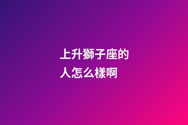 上升獅子座的人怎么樣啊-第1張-星座運勢-玄機派