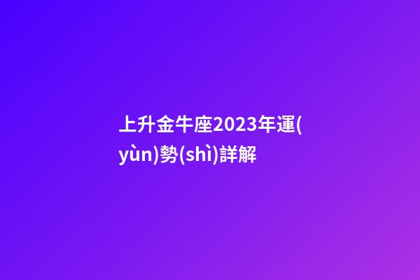 上升金牛座2023年運(yùn)勢(shì)詳解-第1張-星座運(yùn)勢(shì)-玄機(jī)派