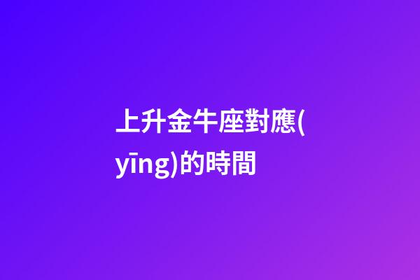 上升金牛座對應(yīng)的時間-第1張-星座運勢-玄機派
