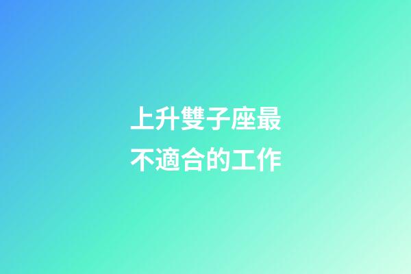 上升雙子座最不適合的工作-第1張-星座運(yùn)勢(shì)-玄機(jī)派