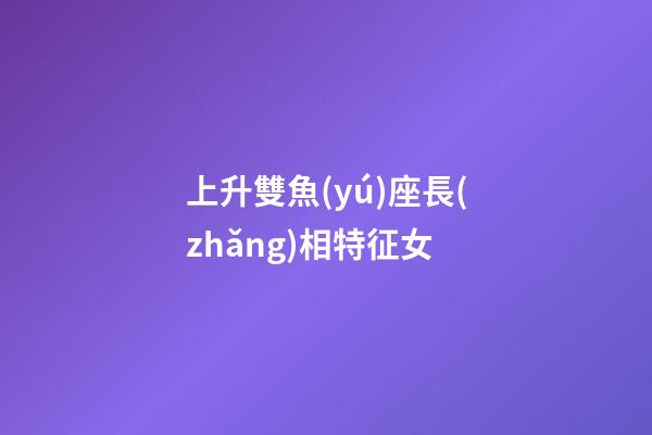 上升雙魚(yú)座長(zhǎng)相特征女-第1張-星座運(yùn)勢(shì)-玄機(jī)派