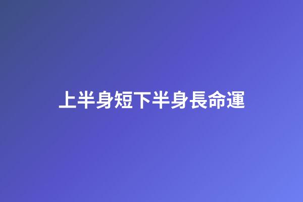 上半身短下半身長命運(是先人窮后志短，還是先志短后人窮？)-第1張-觀點-玄機派