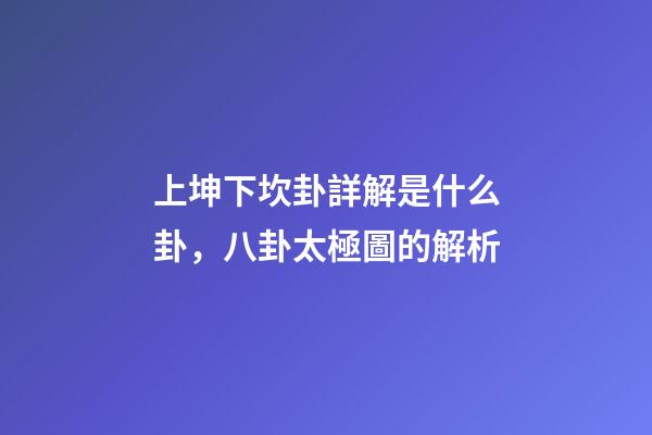 上坤下坎卦詳解是什么卦，八卦太極圖的解析-第1張-觀點-玄機派