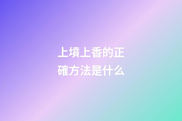 上墳上香的正確方法是什么