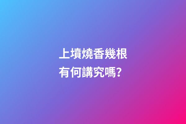 上墳燒香幾根有何講究嗎？