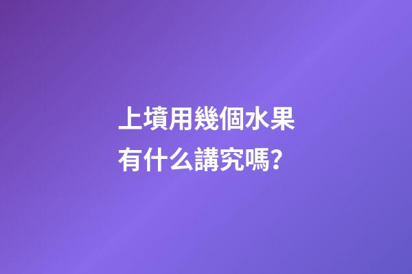 上墳用幾個水果有什么講究嗎？