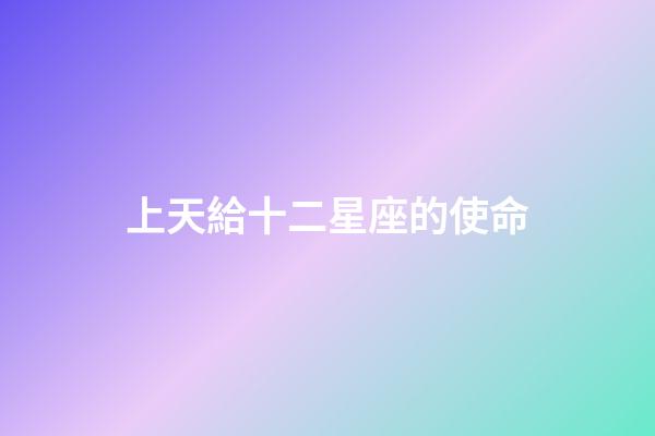 上天給十二星座的使命-第1張-星座運勢-玄機派