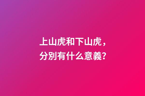 上山虎和下山虎，分別有什么意義？-第1張-觀點-玄機派