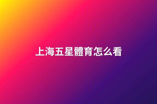 上海五星體育怎么看