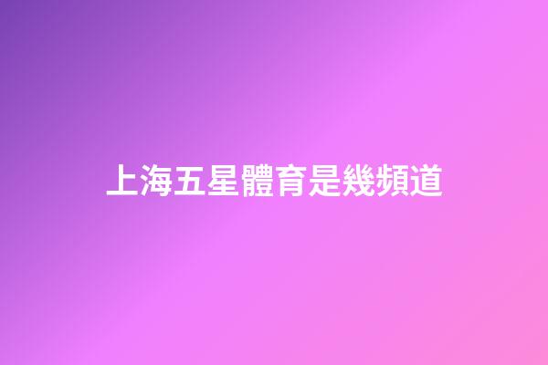 上海五星體育是幾頻道