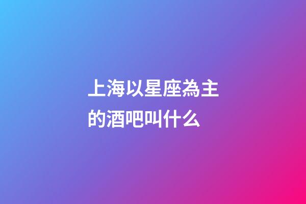 上海以星座為主的酒吧叫什么-第1張-星座運勢-玄機派