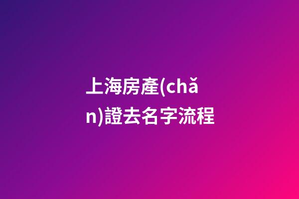 上海房產(chǎn)證去名字流程