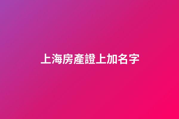 上海房產證上加名字