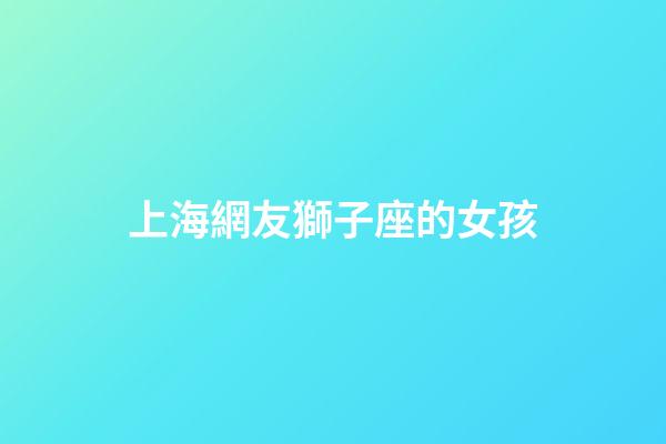 上海網友獅子座的女孩-第1張-星座運勢-玄機派