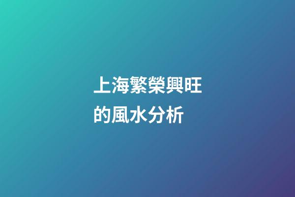 上海繁榮興旺的風水分析