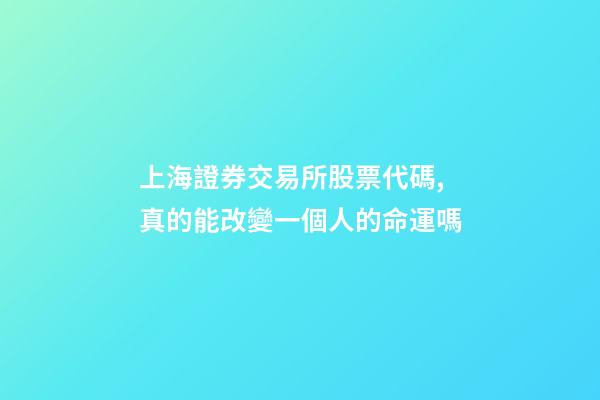 上海證券交易所股票代碼,真的能改變一個人的命運嗎-第1張-觀點-玄機派