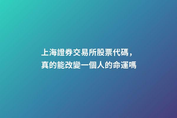 上海證券交易所股票代碼，真的能改變一個人的命運嗎-第1張-觀點-玄機派