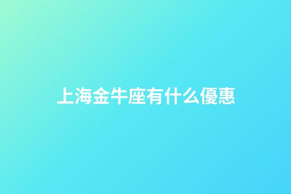 上海金牛座有什么優惠-第1張-星座運勢-玄機派