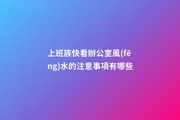 上班族快看辦公室風(fēng)水的注意事項有哪些