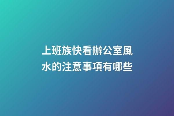 上班族快看辦公室風水的注意事項有哪些