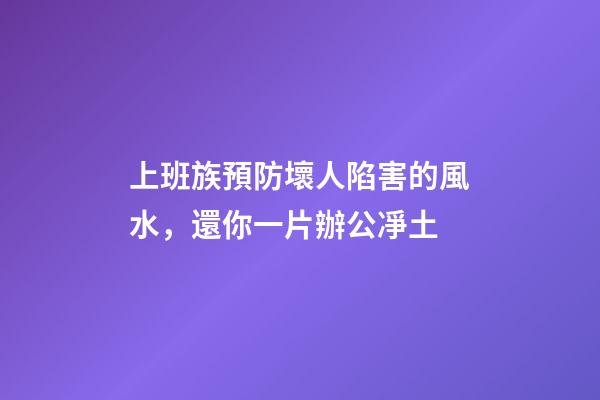 上班族預防壞人陷害的風水，還你一片辦公凈土