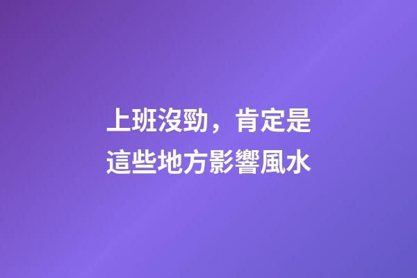 上班沒勁，肯定是這些地方影響風水