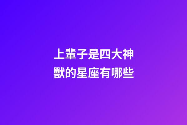 上輩子是四大神獸的星座有哪些-第1張-星座運(yùn)勢(shì)-玄機(jī)派