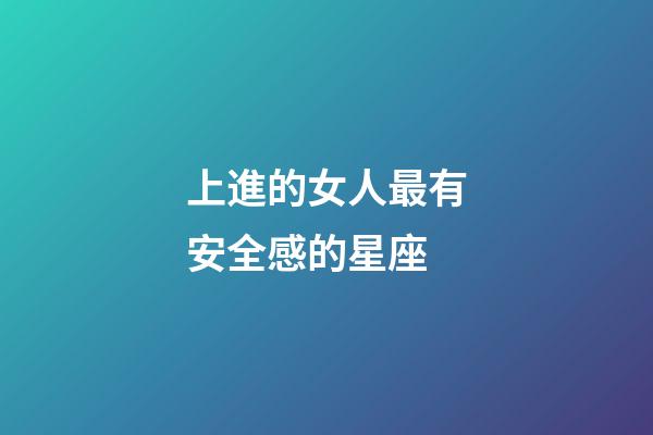 上進的女人最有安全感的星座-第1張-星座運勢-玄機派
