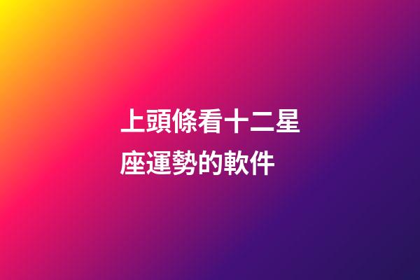 上頭條看十二星座運勢的軟件-第1張-星座運勢-玄機派