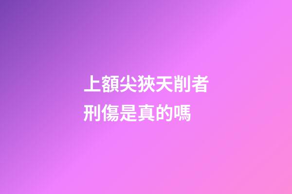 上額尖狹天削者刑傷是真的嗎