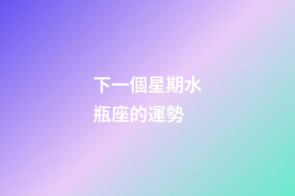 下一個星期水瓶座的運勢-第1張-星座運勢-玄機派