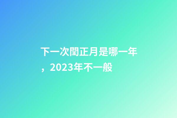 下一次閏正月是哪一年，2023年不一般-第1張-觀點-玄機派