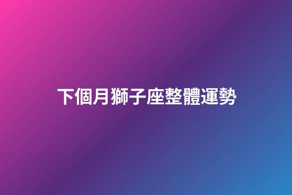 下個月獅子座整體運勢-第1張-星座運勢-玄機派
