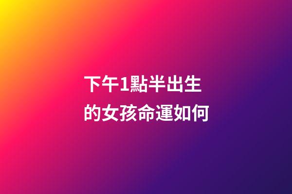 下午1點半出生的女孩命運如何(來聊聊寶媽一天日常)-第1張-觀點-玄機派