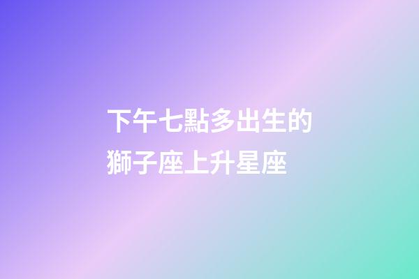 下午七點多出生的獅子座上升星座-第1張-星座運勢-玄機派