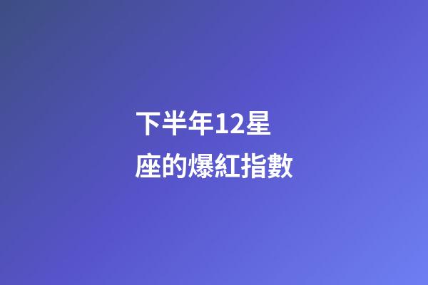 下半年12星座的爆紅指數-第1張-星座運勢-玄機派