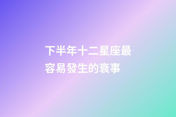 下半年十二星座最容易發生的衰事-第1張-星座運勢-玄機派