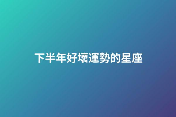 下半年好壞運勢的星座-第1張-星座運勢-玄機派